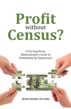 Profit without Census?: A Nursing Home Administrator's Guide to Profitability by Department - Cpa Lnha Becky Ziviski