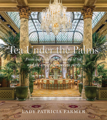 Tea Under the Palms: From Leaf to Kettle, a History of Tea and the Art of a Proper Tea Party - Patricia Farmer