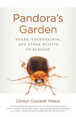 Pandora's Garden: Kudzu, Cockroaches, and Other Misfits of Ecology - Clinton Crockett Peters