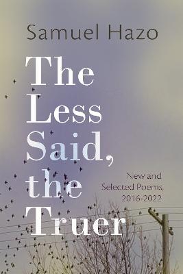 The Less Said, the Truer: New and Selected Poems, 2016-2022 - Samuel Hazo