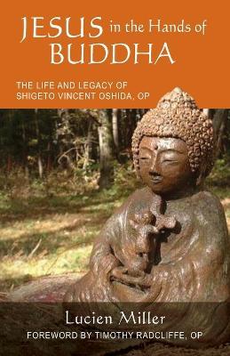 Jesus in the Hands of Buddha: The Life and Legacy of Shigeto Vincent Oshida, OP - Lucien Miller
