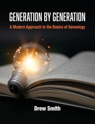 Generation by Generation: A Modern Approach to the Basics of Genealogy - Drew Smith