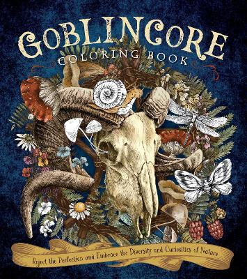 Goblincore Coloring Book: Reject the Perfection and Embrace the Diversity and Curiosities of Nature - Editors Of Chartwell Books