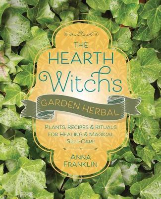 The Hearth Witch's Garden Herbal: Plants, Recipes & Rituals for Healing & Magical Self-Care - Anna Franklin