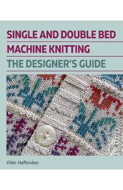 Single and Double Bed Machine Knitting: The Designers Guide - Vikki Haffenden