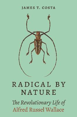 Radical by Nature: The Revolutionary Life of Alfred Russel Wallace - James T. Costa