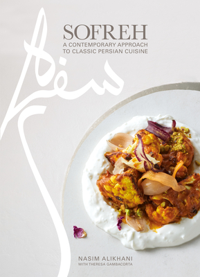 Sofreh: A Contemporary Approach to Classic Persian Cuisine: A Cookbook - Nasim Alikhani