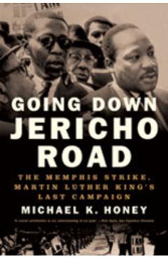 Going Down Jericho Road: The Memphis Strike, Martin Luther King's Last Campaign - Michael K. Honey