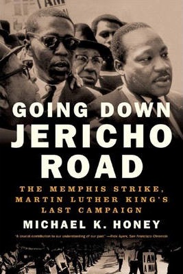 Going Down Jericho Road: The Memphis Strike, Martin Luther King's Last Campaign - Michael K. Honey