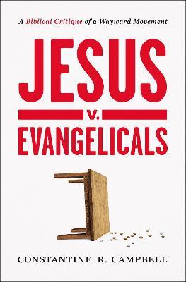 Jesus V. Evangelicals: A Biblical Critique of a Wayward Movement - Constantine R. Campbell