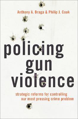 Policing Gun Violence: Strategic Reforms for Controlling Our Most Pressing Crime Problem - Anthony A. Braga
