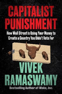 Capitalist Punishment: How Wall Street Is Using Your Money to Create a Country You Didn't Vote for - Vivek Ramaswamy