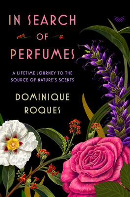 In Search of Perfumes: A Lifetime Journey to the Source of Nature's Scents - Dominique Roques