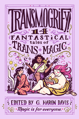 Transmogrify!: 14 Fantastical Tales of Trans Magic - G. Haron Davis