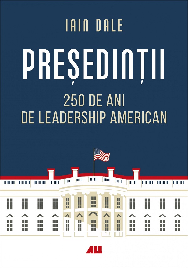 Presedintii. 250 de ani de leadership politic american - Iain Campbell Dale