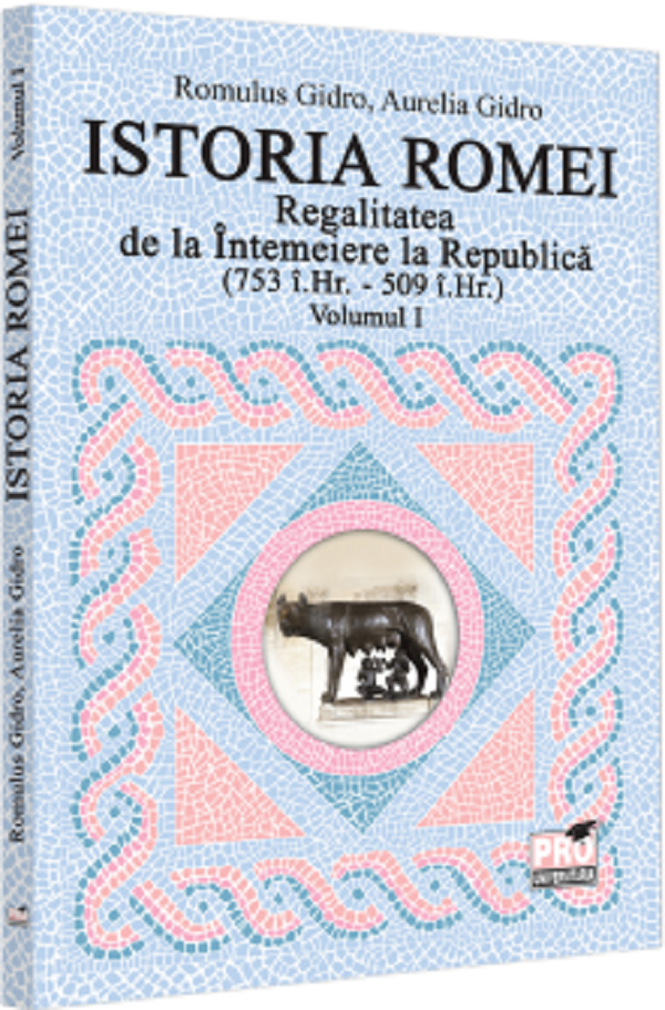 Istoria Romei. Regalitatea de la Intemeiere la Republica (753 i.hr. - 509 i.hr.) Vol.1 - Romulus Gidro, Aurelia Gidro