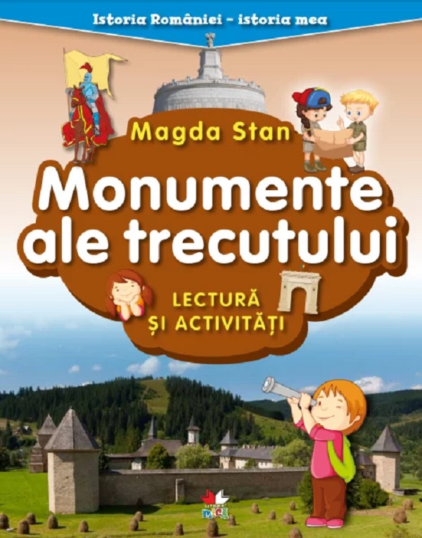 Monumente ale trecutului. Lectura si activitati. Istoria Romaniei. Istoria mea - Magda Stan