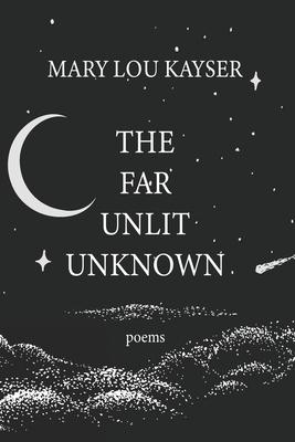 The Far Unlit Unknown - Mary Lou Kayser
