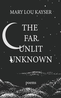 The Far Unlit Unknown - Mary Lou Kayser