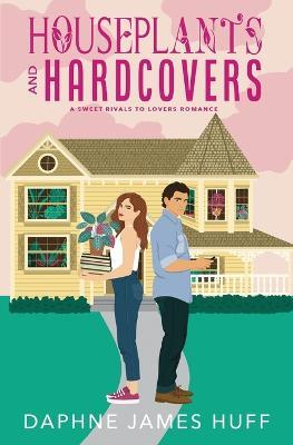 Houseplants and Hardcovers: A Sweet Rivals To Lovers Romance - Daphne James Huff