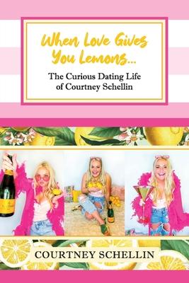 When Love Gives you Lemons...: The Curious Dating Life of Courtney Schellin - Courtney Schellin