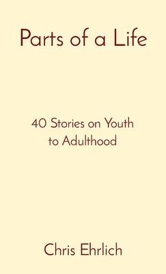 Parts of a Life: 40 Stories on Youth to Adulthood - Chris Ehrlich