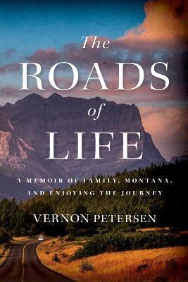 The Roads of Life: A Memoir of Family, Montana, and Enjoying the Journey - Vernon Petersen