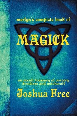 Merlyn's Complete Book of Magick: An Occult Treasury of Sorcery, Druidism & Witchcraft - Joshua Free