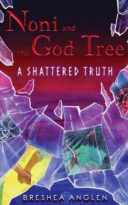 Noni & The God Tree: A Shattered Truth - Breshea Anglen