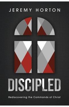 Coperta cărții 'Discipled: Rediscovering the Commands of Christ - Jeremy Horton'