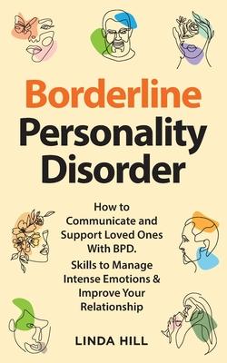 Borderline Personality Disorder: How to Communicate and Support Loved Ones With BPD. Skills to Manage Intense Emotions & Improve Your Relationship (Br - Linda Hill
