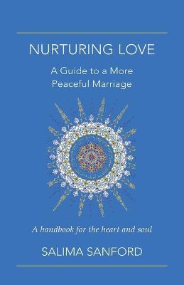 Nurturing Love: A Guide to a More Peaceful Marriage-A Handbook for the Heart and Soul - Salima Sanford