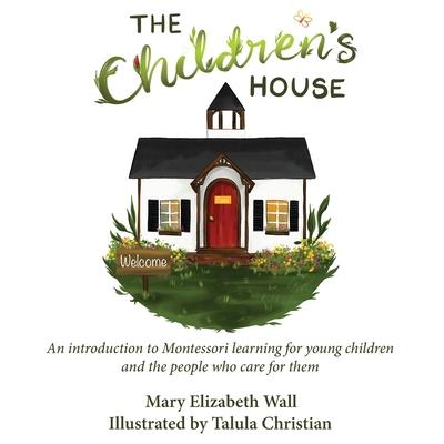 The Children's House: An introduction to Montessori learning for young children and the people who care for them - Mary Elizabeth Wall