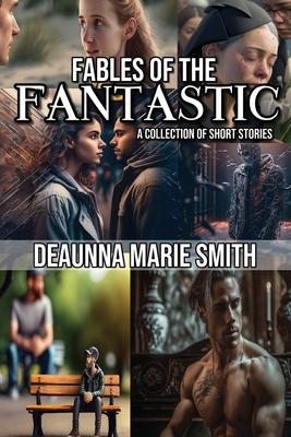 The Fables of the Fantastic: A Collection of Short Stories - Deaunna M. Smith