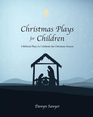 Christmas Plays for Children: 4 Biblical Plays to Celebrate the Christmas Season - Dawyn Sawyer