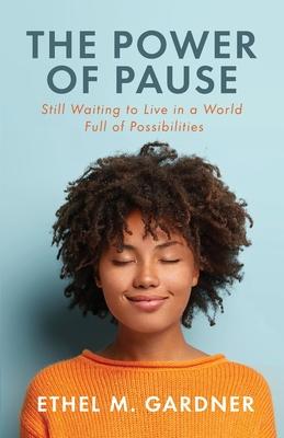 The Power of Pause: Still Waiting to Live in a World Filled Full of Possibilities - Ethel M. Gardner