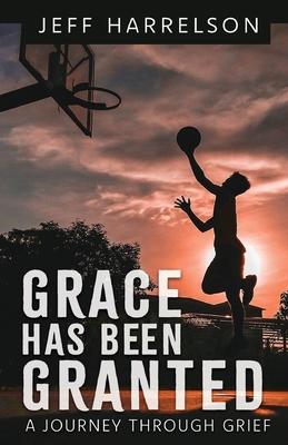 Grace Has Been Granted: A Journey Through Grief - Jeff Harrelson