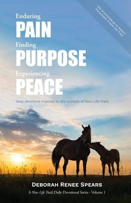 Enduring Pain, Finding Purpose, Experiencing Peace: Daily Devotions Inspired by the Animals of New Life Trails - Deborah Renee Spears
