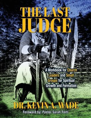 The Last Judge: A Workbook for Church Leaders and Small Groups for Spiritual Growth and Formation - Kevin A. Wade