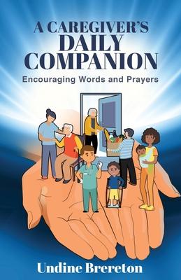 A Caregiver's Daily Companion: Encouraging Words and Prayers - Undine Brereton