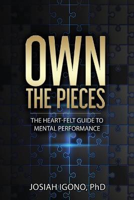 Own the Pieces: The Heart-Felt Guide to Mental Performance - Josiah Igono