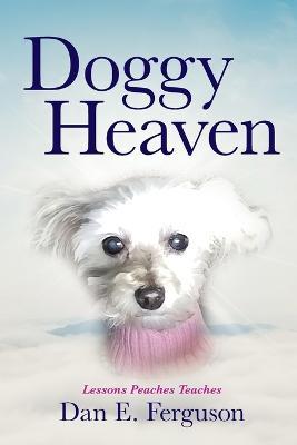 Doggy Heaven: Lessons Peaches Teaches - Dan E. Ferguson