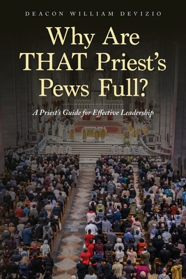 Why Are THAT Priest's Pews Full?: A Priest's Guide for Effective Leadership - Deacon William Devizio