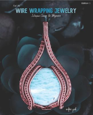 First Time Wire Wrapping Jewelry Edition 1 Intensive Course for Beginners - Erika Pal