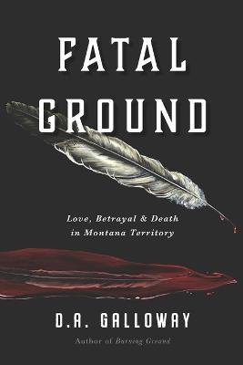 Fatal Ground: Love, Betrayal & Death in Montana Territory - D. A. Galloway