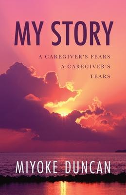 My Story: A Caregiver's Fears a Caregiver's Tears - Miyoke Duncan