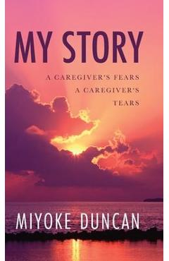 Coperta cărții 'My Story: A Caregiver's Fears a Caregiver's Tears - Miyoke Duncan'