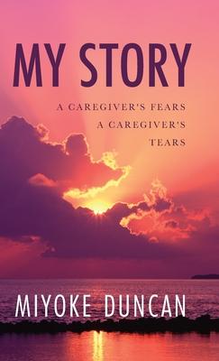 Coperta cărții 'My Story: A Caregiver's Fears a Caregiver's Tears - Miyoke Duncan'