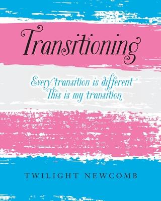 Transitioning: Every transition is different. This is my transition. - Twilight Newcomb
