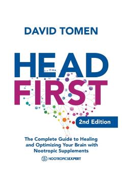 Head First: The Complete Guide to Healing and Optimizing Your Brain with Nootropic Supplements - 2Nd Edition - David Tomen